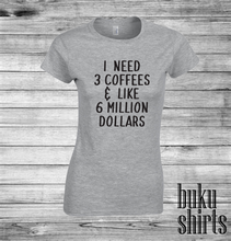 Load image into Gallery viewer, I Need 3 Coffees and Like 6 Million Dollars