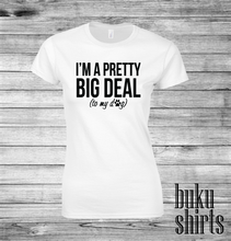 Load image into Gallery viewer, I'm a Pretty Big Deal (to my dog)