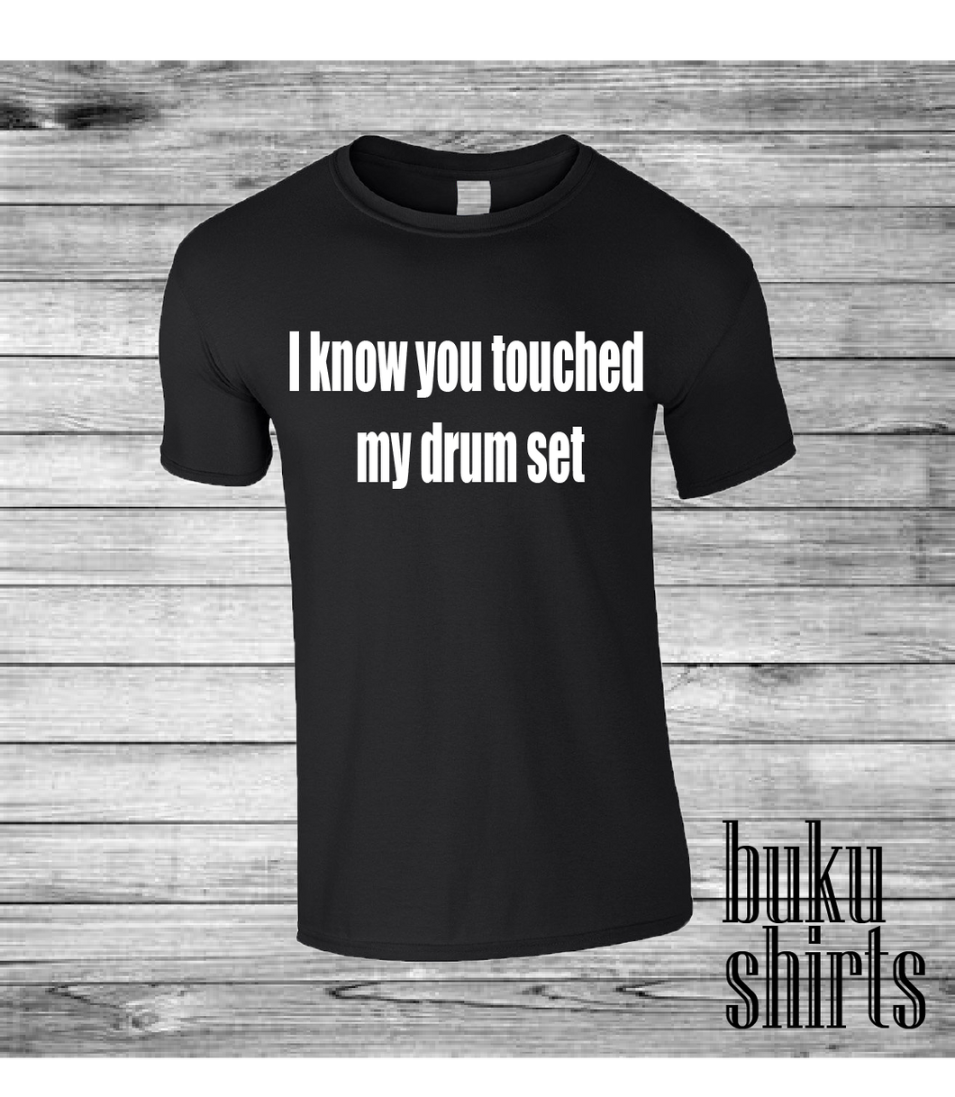 I know you touched my drum set